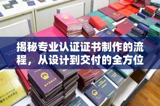 苍梧揭秘专业认证证书制作的流程，从设计到交付的全方位指南