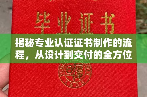 苍梧揭秘专业认证证书制作的流程，从设计到交付的全方位指南