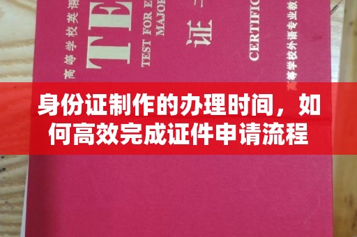 苍梧身份证制作的办理时间，如何高效完成证件申请流程
