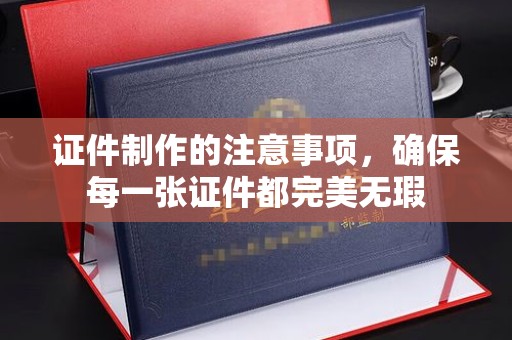 苍梧证件制作的注意事项，确保每一张证件都完美无瑕