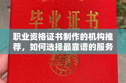 苍梧职业资格证书制作的机构推荐，如何选择最靠谱的服务商？