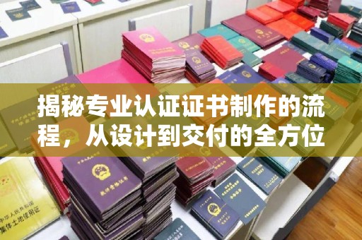 苍梧揭秘专业认证证书制作的流程，从设计到交付的全方位指南