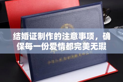 苍梧结婚证制作的注意事项，确保每一份爱情都完美无瑕