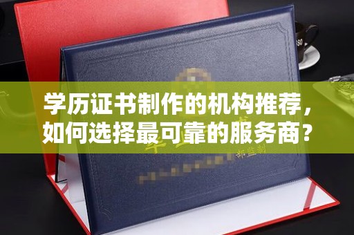 苍梧学历证书制作的机构推荐，如何选择最可靠的服务商？