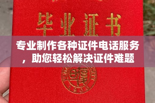 苍梧专业制作各种证件电话服务，助您轻松解决证件难题