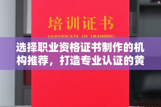苍梧选择职业资格证书制作的机构推荐，打造专业认证的黄金标准