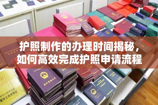 苍梧护照制作的办理时间揭秘，如何高效完成护照申请流程