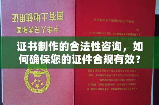 苍梧证书制作的合法性咨询，如何确保您的证件合规有效？