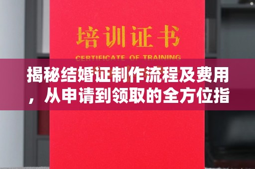 苍梧揭秘结婚证制作流程及费用，从申请到领取的全方位指南