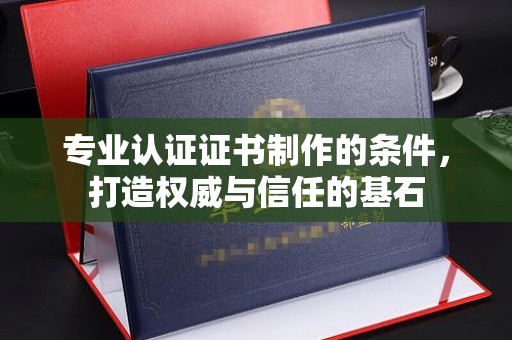 苍梧专业认证证书制作的条件，打造权威与信任的基石