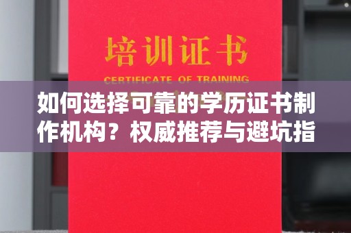 苍梧如何选择可靠的学历证书制作机构？权威推荐与避坑指南