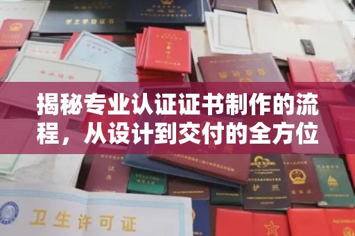 苍梧揭秘专业认证证书制作的流程，从设计到交付的全方位指南