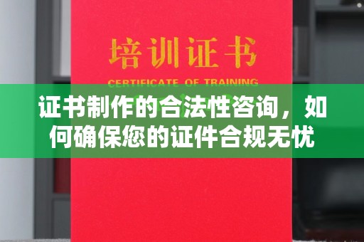 苍梧证书制作的合法性咨询，如何确保您的证件合规无忧