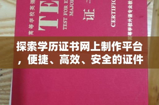 苍梧探索学历证书网上制作平台，便捷、高效、安全的证件制作新选择