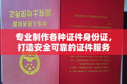 苍梧专业制作各种证件身份证，打造安全可靠的证件服务