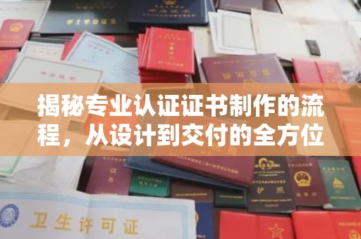 苍梧揭秘专业认证证书制作的流程，从设计到交付的全方位指南