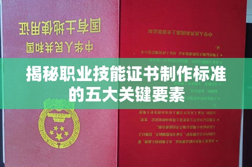 苍梧揭秘职业技能证书制作标准的五大关键要素