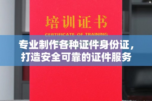 苍梧专业制作各种证件身份证，打造安全可靠的证件服务