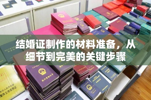 苍梧结婚证制作的材料准备，从细节到完美的关键步骤