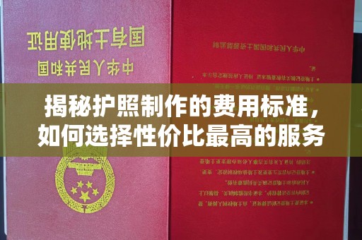 苍梧揭秘护照制作的费用标准，如何选择性价比最高的服务？