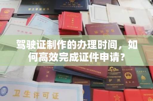苍梧驾驶证制作的办理时间，如何高效完成证件申请？