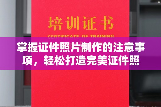 苍梧掌握证件照片制作的注意事项，轻松打造完美证件照