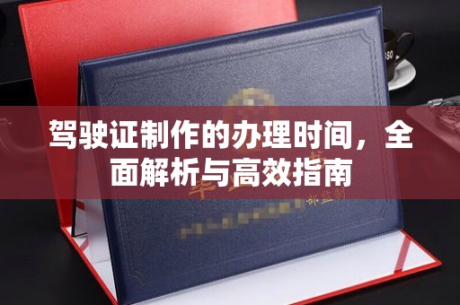 苍梧驾驶证制作的办理时间，全面解析与高效指南