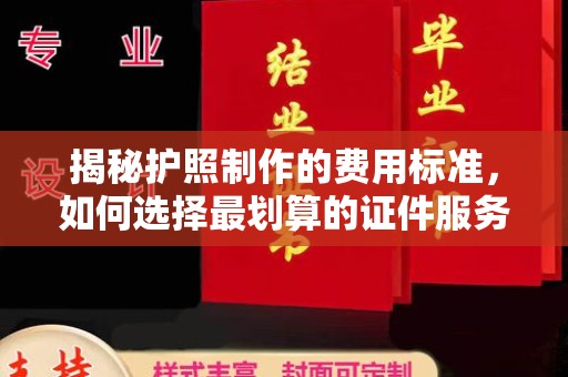 苍梧揭秘护照制作的费用标准，如何选择最划算的证件服务？