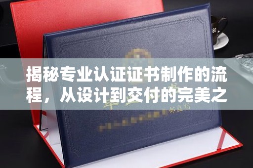 苍梧揭秘专业认证证书制作的流程，从设计到交付的完美之旅