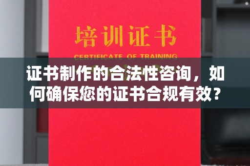 苍梧证书制作的合法性咨询，如何确保您的证书合规有效？
