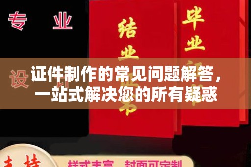 苍梧证件制作的常见问题解答，一站式解决您的所有疑惑