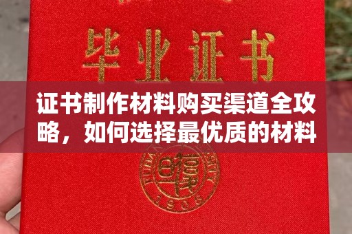 苍梧证书制作材料购买渠道全攻略，如何选择最优质的材料