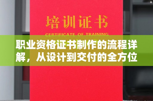 苍梧职业资格证书制作的流程详解，从设计到交付的全方位指南