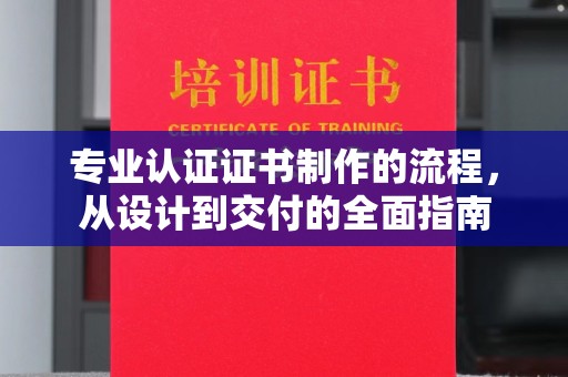 苍梧专业认证证书制作的流程，从设计到交付的全面指南